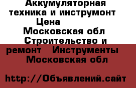 Аккумуляторная техника и инструмонт › Цена ­ 1 420 - Московская обл. Строительство и ремонт » Инструменты   . Московская обл.
